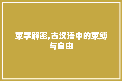束字解密,古汉语中的束缚与自由