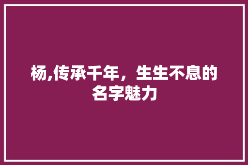 杨,传承千年，生生不息的名字魅力