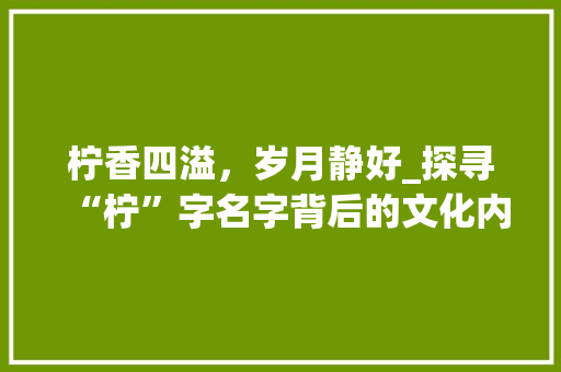 柠香四溢，岁月静好_探寻“柠”字名字背后的文化内涵