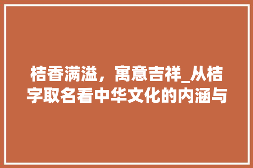 桔香满溢，寓意吉祥_从桔字取名看中华文化的内涵与智慧