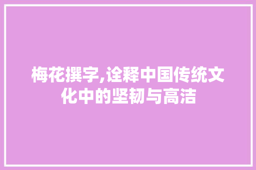 梅花撰字,诠释中国传统文化中的坚韧与高洁