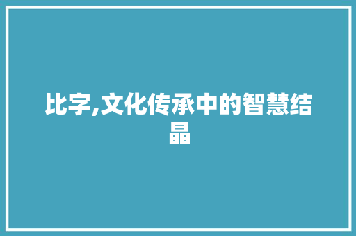 比字,文化传承中的智慧结晶