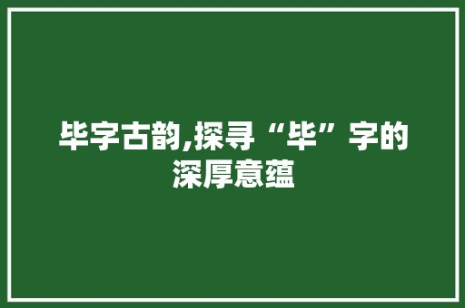 毕字古韵,探寻“毕”字的深厚意蕴 汉字拼音