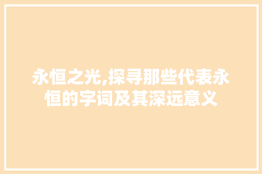 永恒之光,探寻那些代表永恒的字词及其深远意义 汉字拼音