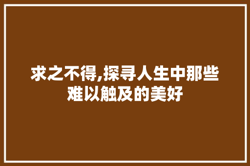 求之不得,探寻人生中那些难以触及的美好