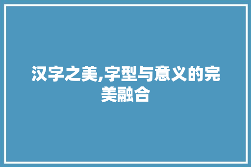汉字之美,字型与意义的完美融合
