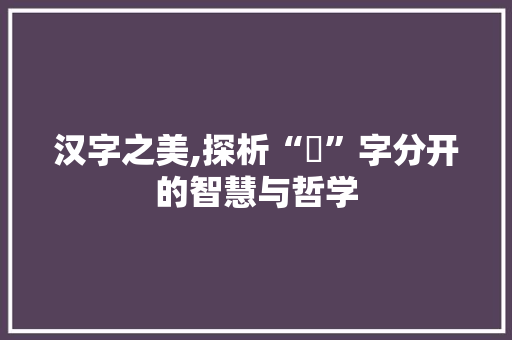 汉字之美,探析“釆”字分开的智慧与哲学