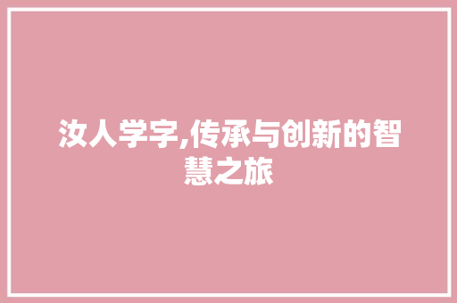 汝人学字,传承与创新的智慧之旅