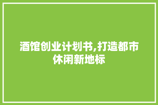 酒馆创业计划书,打造都市休闲新地标