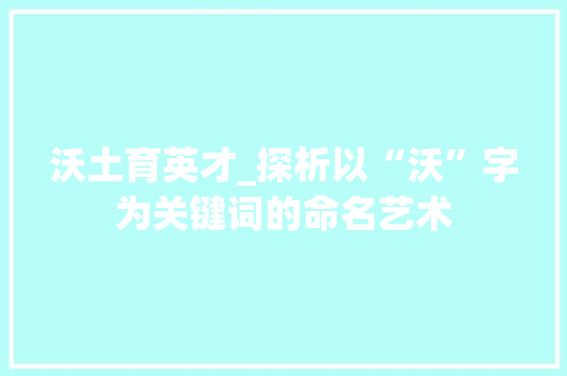沃土育英才_探析以“沃”字为关键词的命名艺术