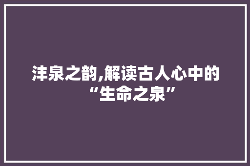 沣泉之韵,解读古人心中的“生命之泉”