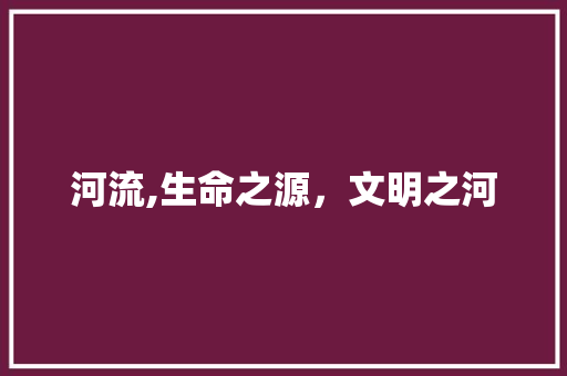 河流,生命之源，文明之河