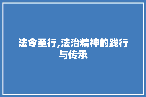 法令至行,法治精神的践行与传承