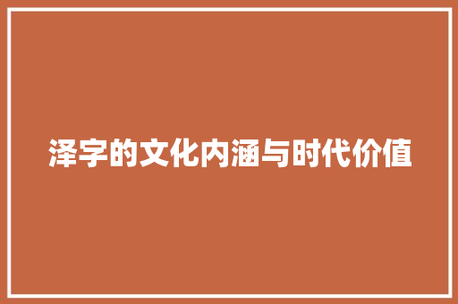 泽字的文化内涵与时代价值