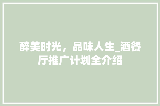 醉美时光，品味人生_酒餐厅推广计划全介绍 短语