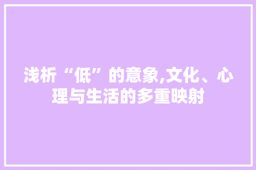 浅析“低”的意象,文化、心理与生活的多重映射