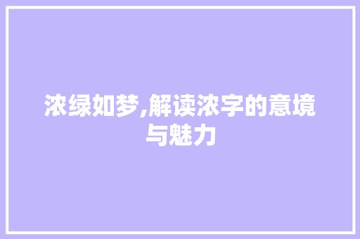 浓绿如梦,解读浓字的意境与魅力 近义词汇