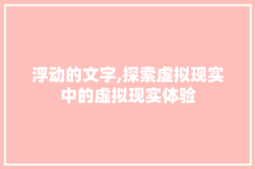 浮动的文字,探索虚拟现实中的虚拟现实体验