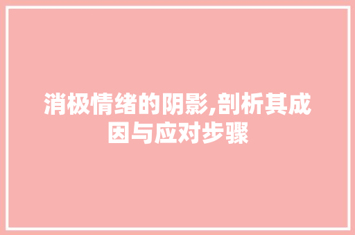 消极情绪的阴影,剖析其成因与应对步骤
