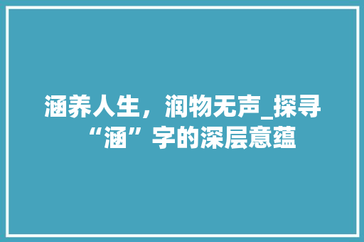 涵养人生，润物无声_探寻“涵”字的深层意蕴
