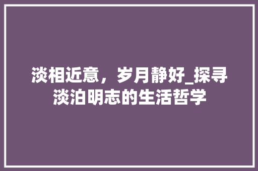 淡相近意，岁月静好_探寻淡泊明志的生活哲学