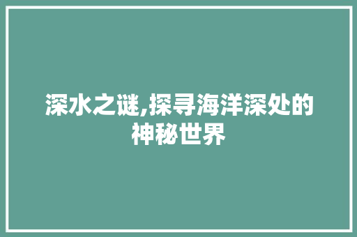 深水之谜,探寻海洋深处的神秘世界 诗词佳句