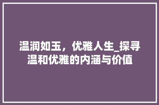 温润如玉，优雅人生_探寻温和优雅的内涵与价值