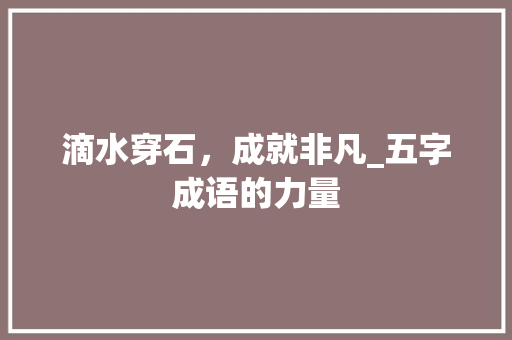 滴水穿石，成就非凡_五字成语的力量