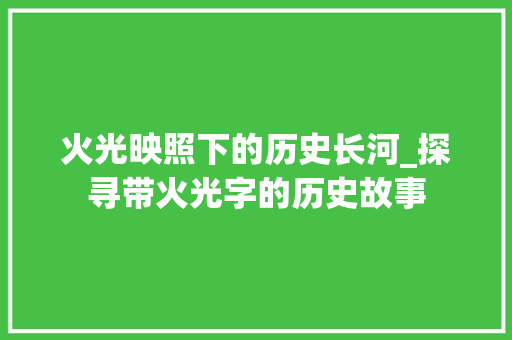 火光映照下的历史长河_探寻带火光字的历史故事