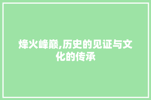 烽火峰巅,历史的见证与文化的传承