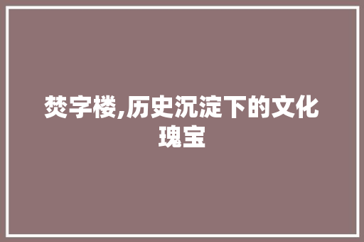 焚字楼,历史沉淀下的文化瑰宝 成语汇编