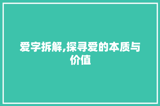 爱字拆解,探寻爱的本质与价值