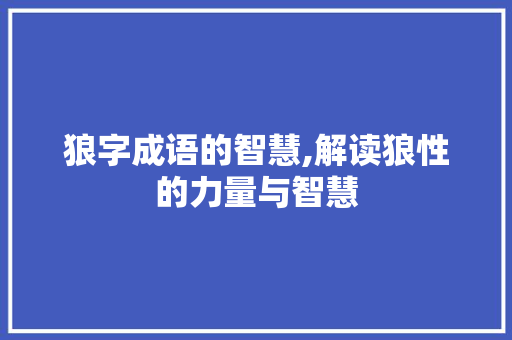 狼字成语的智慧,解读狼性的力量与智慧