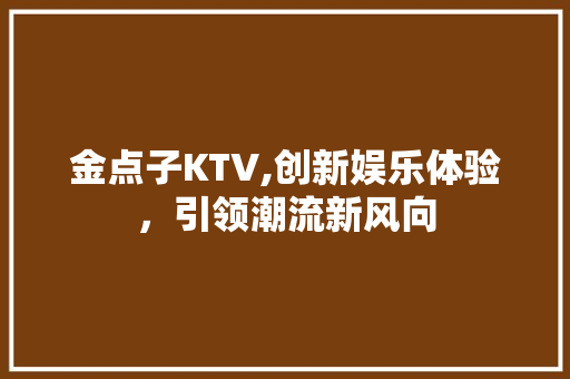 金点子KTV,创新娱乐体验，引领潮流新风向 英语单词