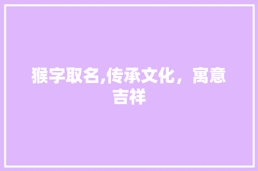 猴字取名,传承文化，寓意吉祥