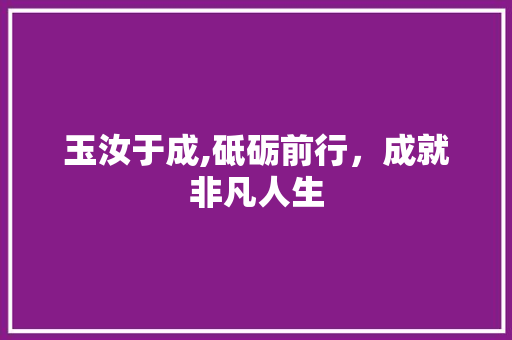 玉汝于成,砥砺前行，成就非凡人生