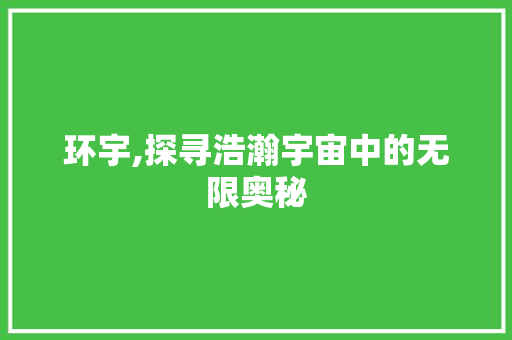 环宇,探寻浩瀚宇宙中的无限奥秘