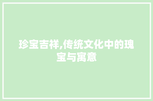 珍宝吉祥,传统文化中的瑰宝与寓意