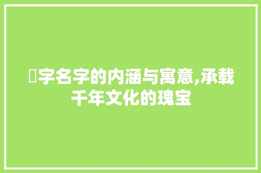 琝字名字的内涵与寓意,承载千年文化的瑰宝