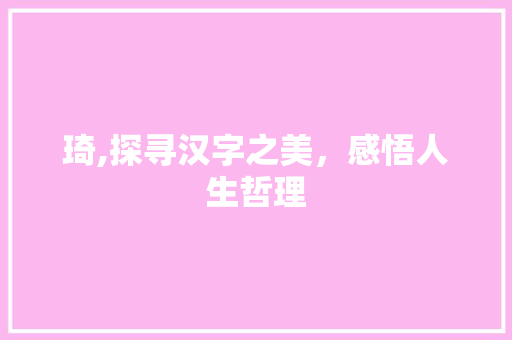 琦,探寻汉字之美，感悟人生哲理