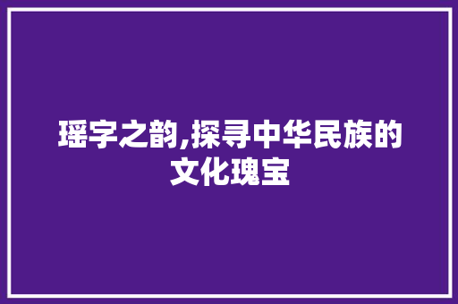 瑶字之韵,探寻中华民族的文化瑰宝