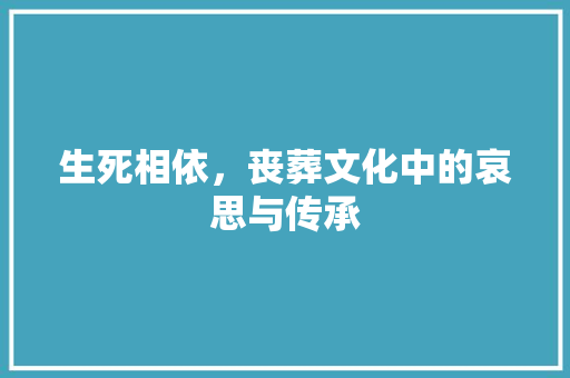 生死相依，丧葬文化中的哀思与传承