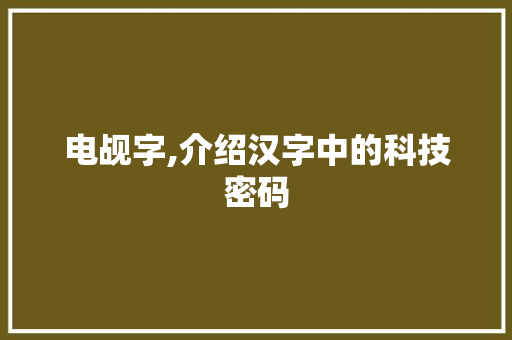 电觇字,介绍汉字中的科技密码