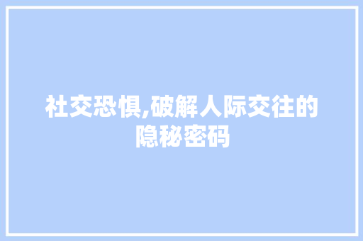 社交恐惧,破解人际交往的隐秘密码