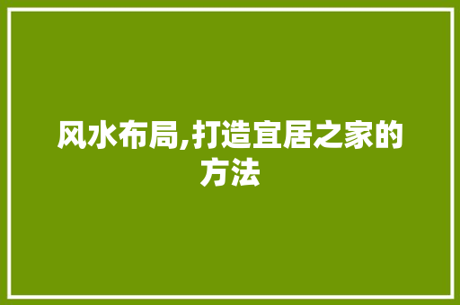 风水布局,打造宜居之家的方法 反义词汇