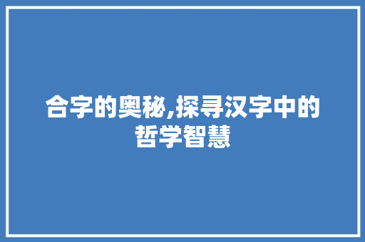 合字的奥秘,探寻汉字中的哲学智慧