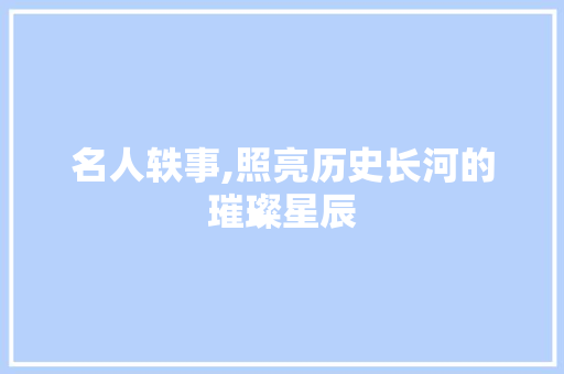名人轶事,照亮历史长河的璀璨星辰