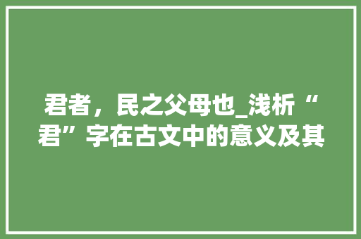 君者，民之父母也_浅析“君”字在古文中的意义及其影响
