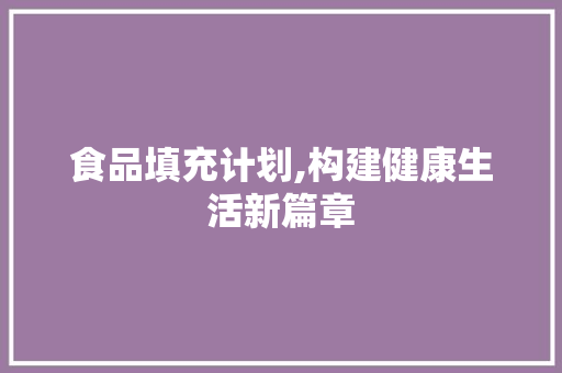 食品填充计划,构建健康生活新篇章 古代典籍