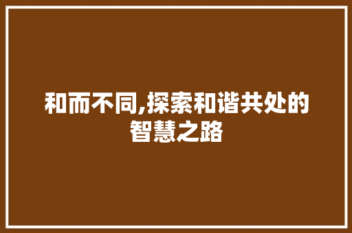 和而不同,探索和谐共处的智慧之路 问答